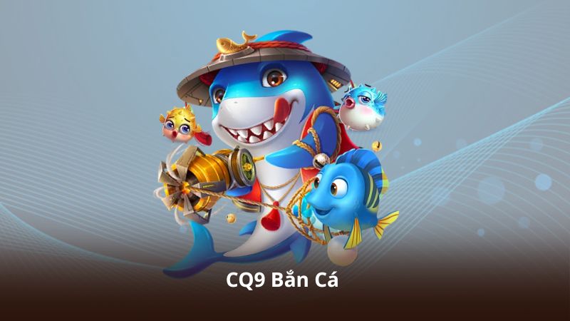 CQ9 Bắn Cá – Tải Nhanh, Chơi Ổn Định Và Dễ Thao Tác