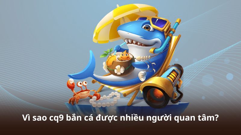 Vì sao cq9 bắn cá được nhiều người quan tâm?